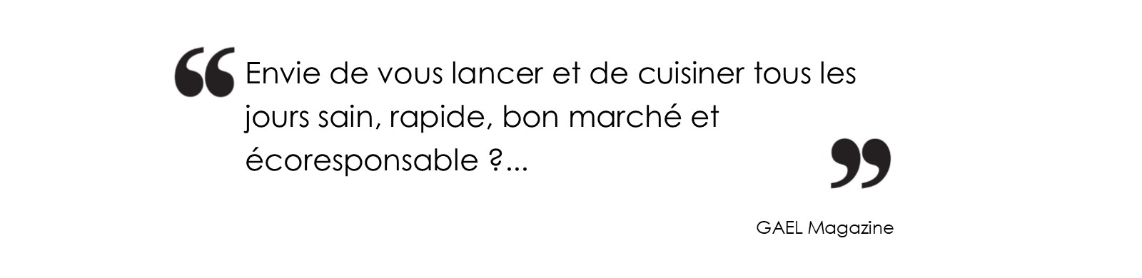 Envie de vous lancer et de cuisiner tous les jours sain, rapide, bon marché et écoresponsable ? (GAEL MAgazine)