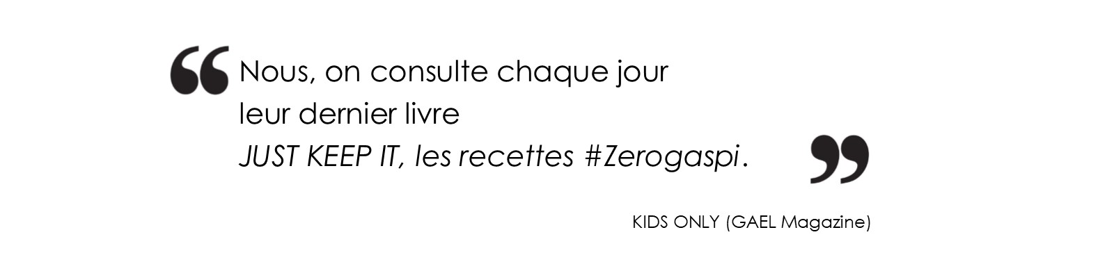 Nous, on consulte chaque jour leur dernier livre JUST KEEP IT, les recettes #Zerogaspi. (KIDS ONLY Magazine)